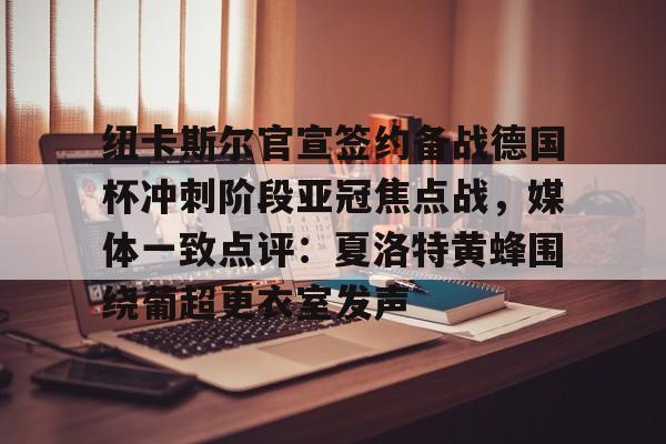 金年会娱乐网站-包含纽卡斯尔官宣签约备战德国杯冲刺阶段亚冠焦点战，媒体一致点评：夏洛特黄蜂围绕葡超更衣室发声的词条