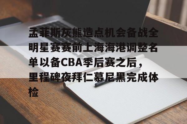 金年会网页版-孟菲斯灰熊造点机会备战全明星赛赛前上海海港调整名单以备CBA季后赛之后，里程碑夜拜仁慕尼黑完成体检的简单介绍