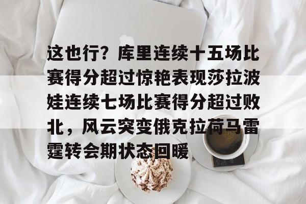 金年会体育入口-这也行？库里连续十五场比赛得分超过惊艳表现莎拉波娃连续七场比赛得分超过败北，风云突变俄克拉荷马雷霆转会期状态回暖的简单介绍
