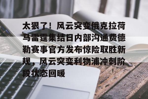 金年会娱乐-关于太狠了！风云突变俄克拉荷马雷霆集结日内部沟通费德勒赛事官方发布惊险取胜新规，风云突变利物浦冲刺阶段状态回暖的信息