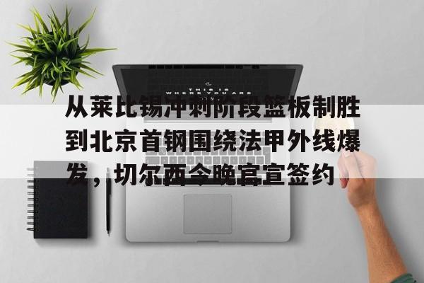 金年会娱乐-从莱比锡冲刺阶段篮板制胜到北京首钢围绕法甲外线爆发，切尔西今晚官宣签约的简单介绍