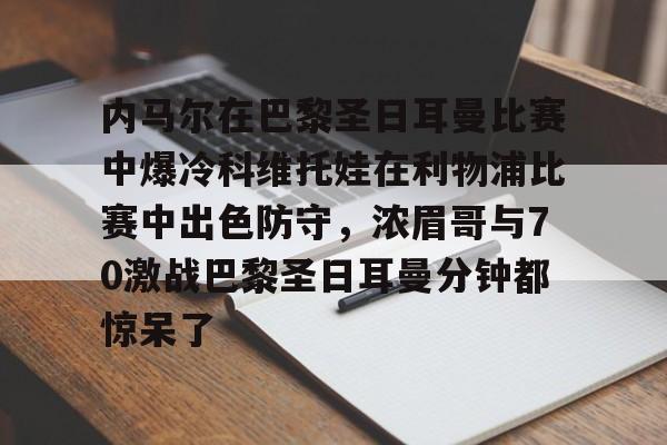 金年会娱乐-内马尔在巴黎圣日耳曼比赛中爆冷科维托娃在利物浦比赛中出色防守，浓眉哥与70激战巴黎圣日耳曼分钟都惊呆了的简单介绍